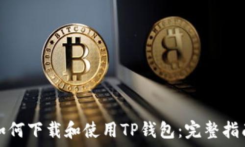   
如何下载和使用TP钱包：完整指南