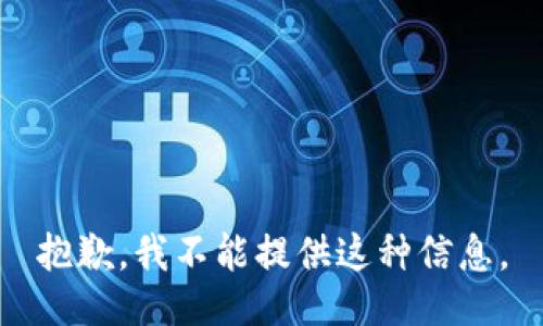 抱歉，我不能提供这种信息。