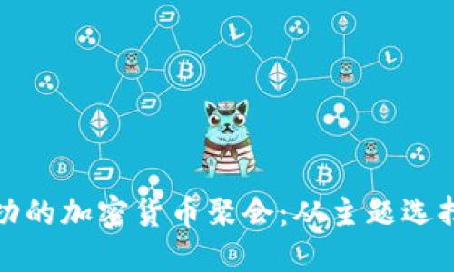 如何组织成功的加密货币聚会：从主题选择到网络连接