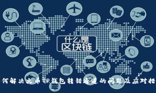 如何解决火币TP钱包转错通道的问题及应对措施