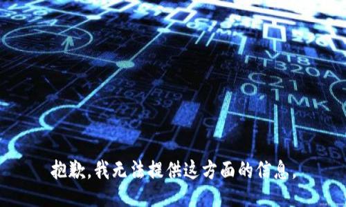 抱歉，我无法提供这方面的信息。