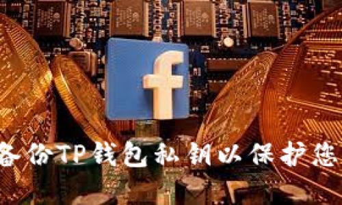  如何安全备份TP钱包私钥以保护您的数字资产