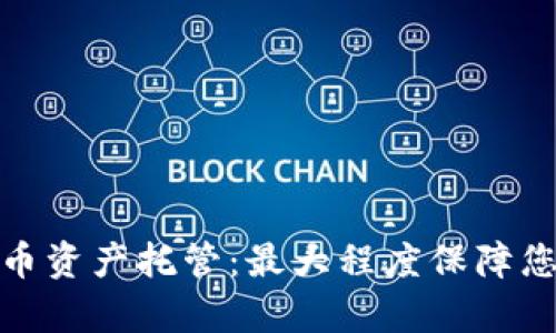 全面解析加密货币资产托管：最大程度保障您的数字资产安全
