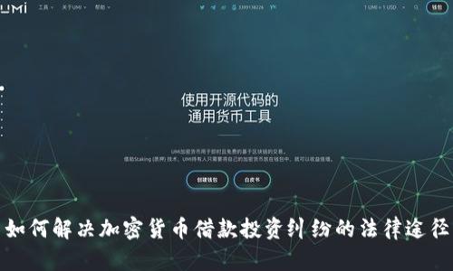 如何解决加密货币借款投资纠纷的法律途径