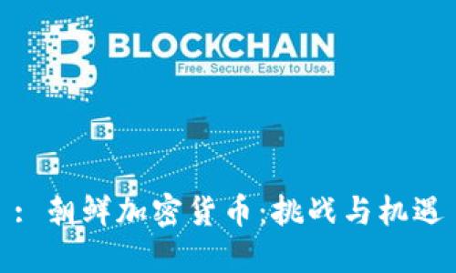 : 朝鲜加密货币：挑战与机遇