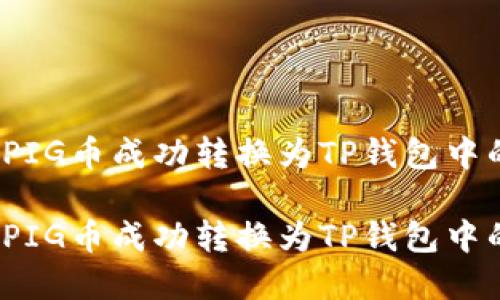 如何将PIG币成功转换为TP钱包中的资产？

如何将PIG币成功转换为TP钱包中的资产？