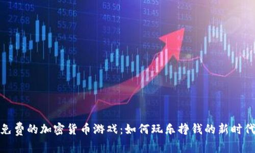 探索免费的加密货币游戏：如何玩乐挣钱的新时代选择