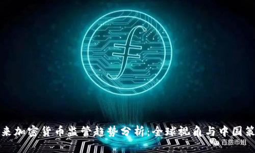 未来加密货币监管趋势分析：全球视角与中国策略