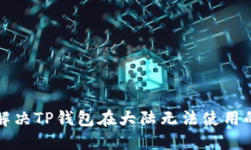 如何解决TP钱包在大陆无法使用的问题
