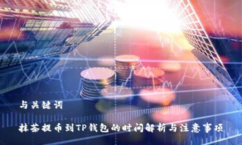 与关键词

抹茶提币到TP钱包的时间解析与注意事项