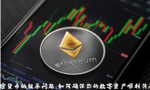 
加密货币的继承问题：如何确保你的数字资产顺利传承？
