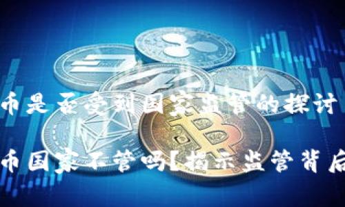 加密货币是否受到国家监管的探讨

加密货币国家不管吗？揭示监管背后的真相