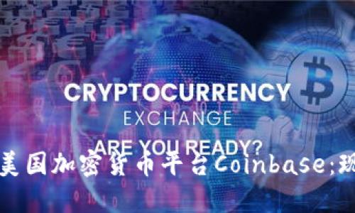 深入了解美国加密货币平台Coinbase：现状与未来