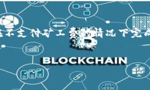 提示：t p钱包无矿工费怎么转出来

在数字货币交易领域，“矿工费”是一个重要的概念，但许多用户在面对钱包转账时常常极为困惑。很多用户希望在不支付矿工费的情况下完成转账，这不仅关乎资金，也涉及到用户体验和市场动态。接下来，我们将深入探讨如何在t p钱包中实现这一目标。


无矿工费转账：破解t p钱包资金转移的难题