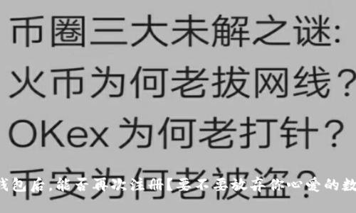 注销TP钱包后，能否再次注册？要不要放弃你心爱的数字资产？