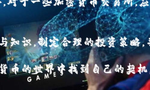 jiaoti加密货币投资：你选择的那些“赚”与“亏”之间的秘密/jiaoti  
加密货币, 投资, 财务自由/guanjianci  

引言：加密货币市场的纷繁复杂  
如今，加密货币已经不再是一个新鲜的概念。在这个充满活力的数字资产市场中，存在着无数种类的加密货币，从比特币到以太坊，再到不断涌现的新币种，其中哪一种能带来丰厚的回报？答案并不简单。在考虑投入资金之前，了解市场的独特性以及可能的风险是至关重要的。  

第一部分：加密货币的基本概念  
加密货币是一种基于区块链技术的数字货币。它通过加密算法保证交易的安全性和匿名性。这些数字资产的特性使它们在全球范围内受到青睐。然而，正因其本质，加密货币市场的波动性也相对较大。在这个市场中，价格可能在短时间内剧烈变化，投资者必须对此保持警惕。  

第二部分：市场动态与波动性  
加密货币市场的波动性是无法忽视的。从历史数据来看，比特币的价格在短短几个月间可能经历几千美元的涨跌幅。这种波动性虽然为投机者提供了获利的机会，但也意味着投入者面临着巨大的风险。为了在这个市场中取得成功，投资者需要了解各种因素，如市场心理、政策变化及技术进步等。  

第三部分：投资策略的重要性  
在追求利润的过程中，投资策略的选择至关重要。无论你是长线投资者还是短线交易者，制定合理的投资计划都是避免损失的关键。例如，许多成功的投资者会选择“定投”策略，定期投资特定金额的加密货币，无论市场环境如何。这种方式可以平摊购买成本，并减轻由于市场震荡带来的心理压力。  

第四部分：不同币种的特点  
在加密货币市场中，有很多不同的币种，它们各具特色，适合不同类型的投资者：  
ul  
listrong比特币（Bitcoin）/strong：作为市场的领头羊，比特币的流动性和认可度最高。它常常被视为“数字黄金”，许多人认为它是一种对抗通货膨胀的有效工具。/li  
listrong以太坊（Ethereum）/strong：以太坊不仅是一种加密货币，它还是一个可以构建去中心化应用的平台。这使得以太坊在技术上拥有独特的优势，吸引了大量开发者和投资者。/li  
listrong山寨币（Altcoins）/strong：这些替代币种，如LTC（莱特币）、XRP（瑞波币）等，通常在特定的市场条件下展现出更高的风险和回报潜力。尽管它们可能提供高收益，但同时也面临较大的不确定性。/li  
/ul  

第五部分：投资风险控制  
无论选择何种币种，控制风险始终是投资的重中之重。首先，投资者应当设定一个清晰的止损边界，避免在市场波动剧烈时因情绪失控而导致的重大损失。此外，分散投资也是一种有效的风险管理策略，通过将资金分配到不同的币种上，可以降低整体风险。  

第六部分：心理素质的培养  
加密货币市场的波动常常使投资者的心理承受能力受到考验。贪婪和恐惧是两大主导情绪，投资者往往会在价格上涨时盲目追买，而在价格下跌时则手足无措。这就要求投资者在投资前必须培养良好的心理素质，保持冷静的头脑，才能在复杂的市场环境中做出理智的决策。  

第七部分：社区与资讯的力量  
在加密货币的世界中，信息就是财富。投资者需要关注相关的新闻、技术更新和市场走势，加入论坛和社交媒体社区，以获取第一手的信息。这不仅帮助投资者洞悉行情，还能通过与其他投资者的互动，分享经验与策略，从而对市场有更全面的认识。  

第八部分：法律环境和合规性  
随着加密货币的发展，各国的监管政策也在不断变化。投资者在参与之前，必须了解相关的法律法规，确保自身的投资活动不违反当地法律。此外，对于一些加密货币交易所，应选择合规性强，并具备良好声誉的平台进行交易，避免因平台风险造成的损失。  

结语：选择权在你手中  
加密货币投资无疑是一场与心态、条件和市场相结合的挑战。在寻找能带来收益的项目时，切忌盲目相信市场中的热潮与趋势。掌握充分的信息与知识，制定合理的投资策略，并保持良好的心态，是通向成功的关键。当你面对众多选择时，究竟哪个加密货币能真正让你投资收益可喜？答案只在于你自己的努力与判断。  

无论你是资深交易者还是新手小白，了解清晰的市场动态、波动风险及心理调节，都是成就你加密货币旅程的底气。希望每位投资者都能在加密货币的世界中找到自己的契机，乘风破浪，迎接财富的曙光。  