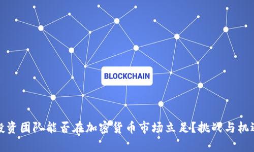 你的投资团队能否在加密货币市场立足？挑战与机遇并存