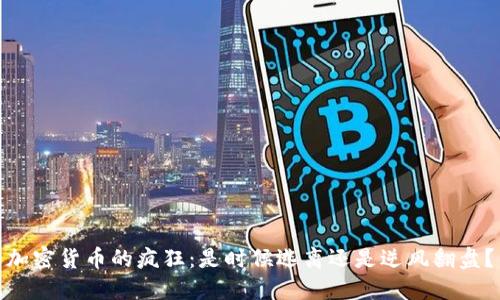 加密货币的疯狂：是时候逃离还是逆风翻盘？