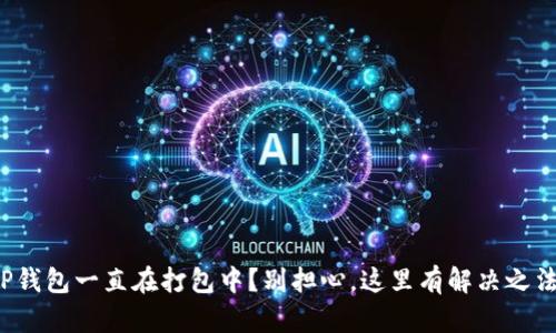 TP钱包一直在打包中？别担心，这里有解决之法！