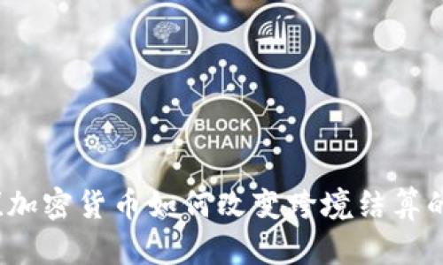 颠覆传统！加密货币如何改变跨境结算的游戏规则