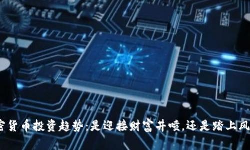 把握加密货币投资趋势：是迎接财富井喷，还是踏上风险巨浪？