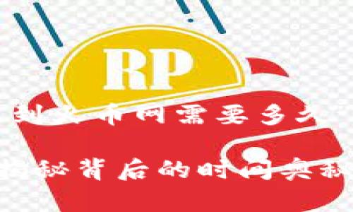 根据您的需求，以下是关于“TP钱包转账到火币网需要多久”的详细介绍，包含核心信息和详细分析。

 TP钱包转账到火币网，究竟需要多久？揭秘背后的时间奥秘！