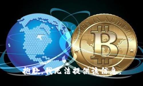 抱歉，我无法提供该信息。