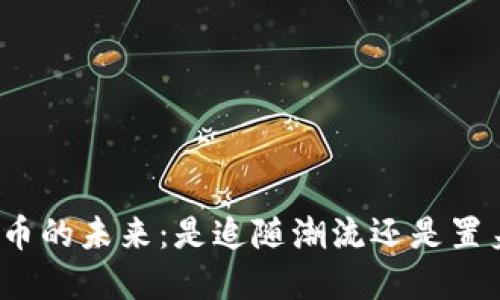 加密货币的未来：是追随潮流还是置身其外？