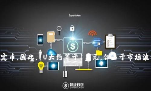 截至我最后更新的数据，t p 钱包（通常指的是某种数字货币钱包）中的1U通常指的是“1 USDT”（Tether），这是一个与美元挂钩的稳定币。因此，1U大约等于1美元。但由于市场波动，实际兑换价格可能会略有不同。在这种情况下，建议您直接查看相关交易平台或数字货币钱包内的实时汇率，以获取最准确的信息。

若您还有其他相关问题，欢迎随时询问！