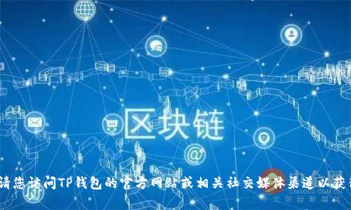 抱歉，我无法提供准确的信息。请您访问TP钱包的官方网站或相关社交媒体渠道以获得最新消息和常见问题的解答。