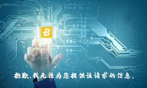抱歉，我无法为您提供该请求的信息。