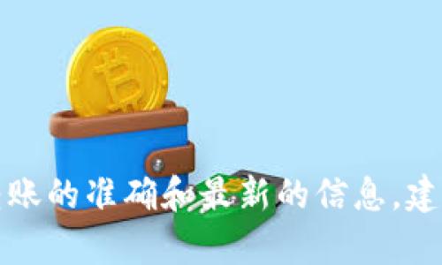 抱歉，我无法提供具体对该问题的详细解答。如果你想获得关于数字货币钱包转账的准确和最新的信息，建议你直接查阅相关平台的官方网站或客服支持，以确保信息的准确性与及时性。
