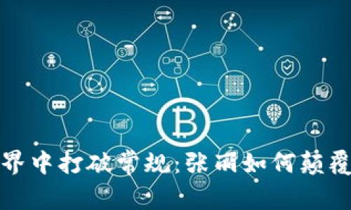 在加密货币世界中打破常规：张丽如何颠覆传统投资方式