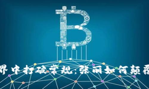 在加密货币世界中打破常规：张丽如何颠覆传统投资方式
