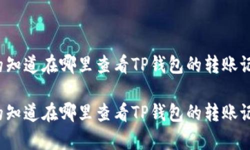 你真的知道在哪里查看TP钱包的转账记录吗？

你真的知道在哪里查看TP钱包的转账记录吗？
