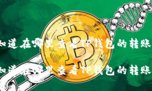 你真的知道在哪里查看TP钱包的转账记录吗？

你真的知道在哪里查看TP钱包的转账记录吗？