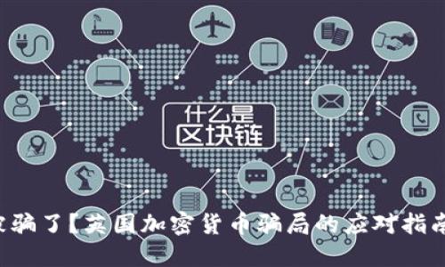 被骗了？英国加密货币骗局的应对指南！