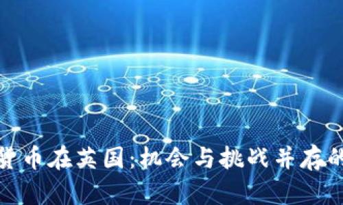 加密货币在英国：机会与挑战并存的市场
