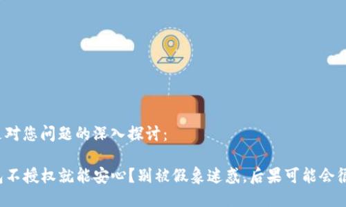 以下是对您问题的深入探讨：

TP钱包不授权就能安心？别被假象迷惑，后果可能会很严重！