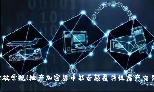 打破常规！地产加密货币能否颠覆传统房产交易？