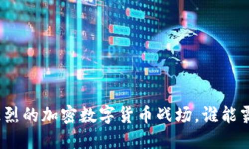 在激烈的加密数字货币战场，谁能霸主？