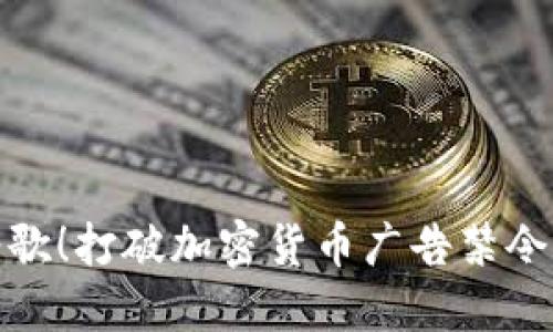 挑战谷歌！打破加密货币广告禁令的禁锢