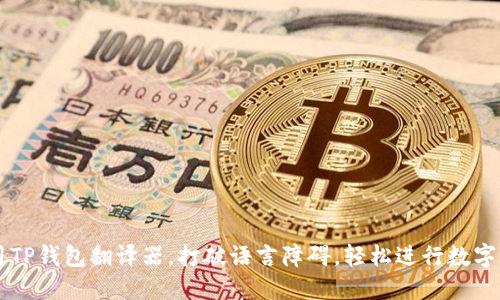 如何使用TP钱包翻译器，打破语言障碍，轻松进行数字资产交易