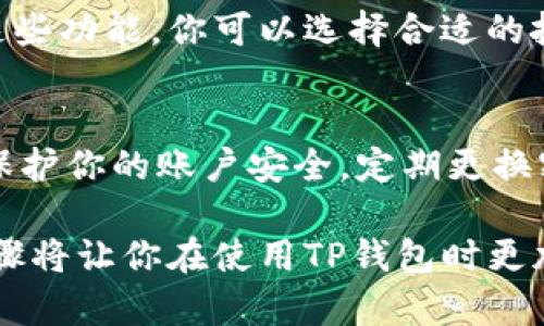 为了帮助你找到TP钱包的余额，下面将详细介绍如何在TP钱包中查看和管理你的余额。请耐心阅读。

第一步：打开TP钱包
首先，确保你的手机上已经安装了TP钱包应用。如果还没有下载，可以在应用商店中搜索“TP钱包”进行下载安装。安装完成后，点击应用图标打开TP钱包。

第二步：登录你的账户
在TP钱包的首页，你会看到一个登录界面。输入你的账号和密码，点击“登录”按钮。如果你是首次使用，也可以选择注册一个新账户。注册成功后，同样需要登录才能查看余额。

第三步：找到钱包主页
成功登录后，你会看到TP钱包的主界面。在这一页上，通常会有一个非常显眼的余额显示区域。这个区域将展示你当前的数字资产余额，包括不同币种的信息。

第四步：查看详细余额信息
除了一般的总余额之外，TP钱包通常还会为空间提供详细的资产分类信息。你可以点击不同的币种标签，查看每种资产的详细余额。比如，如果你持有以太坊和比特币，点击相应的标签即可看到它们的具体余额。

第五步：了解交易记录
如果你想深入了解你的余额来源和去向，可以查看交易记录。在TP钱包主页或者资产页面，通常会有“交易记录”或“历史”选项。点击进入，便能看到所有的充值、提现和转账记录，这样有助于你清楚地了解余额变动的原因。

第六步：资产管理与建议
了解了余额后，接下来是如何管理和你的资产。在TP钱包界面上，可能会有诸如“理财功能”或“币种交易”的选项。利用这些功能，你可以选择合适的投资策略，确保你的资产能够更好地增值。

第七步：保持钱包安全
在操作完余额查询后，不要忘记确保你的TP钱包安全。你可以设置二次验证，如短信验证码或生物识别功能，来进一步保护你的账户安全。定期更换密码，利用强密码管理工具也是一个不错的习惯。

这一系列步骤应该能帮助你清楚地找到并管理TP钱包中的余额。无论你是新用户还是有一定经验的用户，熟悉这些步骤将让你在使用TP钱包时更加得心应手。如果在操作过程中遇到任何问题，不妨查阅TP钱包的官方网站或用户帮助中心，以获取最新的信息和支持。