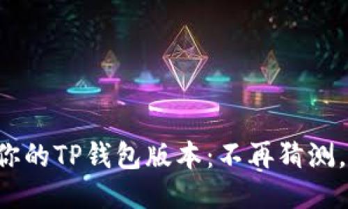 快速找到你的TP钱包版本：不再猜测，轻松搞定！