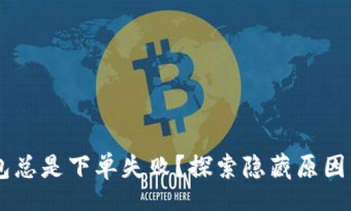tags
为何你的TP钱包总是下单失败？探索隐藏原因，破解交易难题！