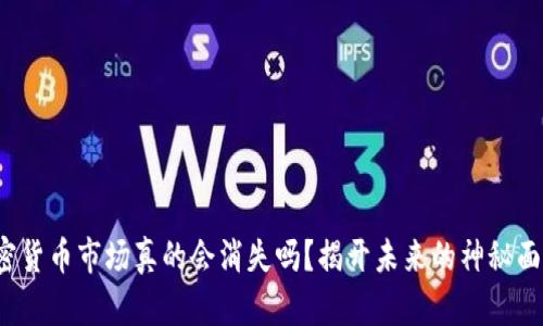 加密货币市场真的会消失吗？揭开未来的神秘面纱！