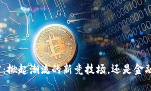 加密货币球馆：掀起潮流的新竞技场，还是金融泡沫的温床？