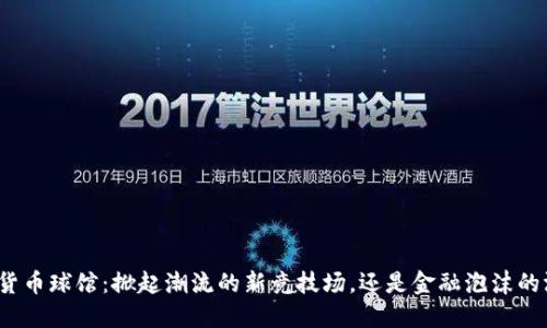 加密货币球馆：掀起潮流的新竞技场，还是金融泡沫的温床？