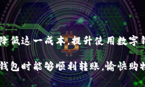 在数字支付日益普及的今天，钱包转账的手续费问题引发了许多用户的关注。在日常生活中，我们常常需要通过电子钱包进行转账、支付账单或购买商品。然而，不同钱包平台的手续费各异，了解这些信息不仅可以帮助我们节省开支，还能让我们在使用这些服务时更加得心应手。

什么是TP钱包？
TP钱包是一款数字钱包应用，广泛用于存储和管理加密货币。它提供了安全的交易环境，让用户可以方便地进行转账和支付。TP钱包不仅支持多种主流数字货币，还提供了用户友好的界面，使得即便是刚接触区块链的用户也能轻松上手。

TP钱包转账手续费的基本知识
在TP钱包中，每次转账都有一定的手续费。这笔费用通常由网络交易费用和钱包服务费用两部分构成。网络交易费用是指在区块链网络上确认交易所需的费用，它受网络拥堵情况影响。而钱包服务费用则是平台为提供便利服务而收取的额外费用。

影响手续费的因素
转账手续费的高低受到多种因素的影响，了解这些因素将帮助用户合理选择转账时机和方式。
ul
  listrong网络拥堵情况：/strong如果区块链网络忙碌，将导致交易确认速度下降，为了更快地确认交易，用户可能需要支付更高的手续费。/li
  listrong转账金额：/strong有时，转账金额越大，手续费相对来说可能会有所减少，因为平台可能会按照金额的比例收取费用。/li
  listrong转账方式：/strong不同的转账方式（如即时转账或普通转账）也会导致手续费的不同。/li
/ul

TP钱包的手续费标准
TP钱包的手续费标准可能会根据不同时间和使用情况而有所变化，但通常来说，其手续费结构是透明的。在大多数情况下，转账手续费会显示在用户进行转账操作之前，用户可以根据这种信息做出决策。一般来说，TP钱包会收取固定费用加上按比例计算的费用。这意味着，即使是小额转账，也会收取一定的基本手续费。

如何降低转账手续费？
虽然手续费有时是不可避免的，但用户可以采取一些措施来降低转账费用。
ul
  listrong选择低峰期转账：/strong在网络流量较低的时段，比如工作日的晚上，手续费往往较低。/li
  listrong使用合适的转账方式：/strong在一些情况下，选择普通转账而非快速转账，可以节省手续费。/li
  listrong多进行合并转账：/strong如果可能的话，将多笔小额转账合并为一笔大额转账，以减少整体手续费。/li
/ul

总结：了解手续费，让转账更经济
了解TP钱包转账手续费的相关信息，能够帮助用户更好地管理自己的财务。尽管手续费是不可避免的，但通过合理的策略和选择，我们完全可以降低这一成本，提升使用数字钱包的体验。记住，转账不仅是一种支付方式，更是我们日常生活中不可或缺的一部分。

在移动支付不断发展的今天，我们需要时刻保持警惕，及时了解各种支付平台的手续费政策，确保我们的每一笔消费都是合理的。祝您在使用TP钱包时能够顺利转账，愉快购物！